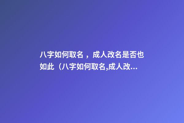 八字如何取名，成人改名是否也如此（八字如何取名,成人改名是否也如此重要）